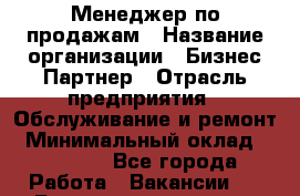 Менеджер по продажам › Название организации ­ Бизнес-Партнер › Отрасль предприятия ­ Обслуживание и ремонт › Минимальный оклад ­ 45 000 - Все города Работа » Вакансии   . Башкортостан респ.,Караидельский р-н